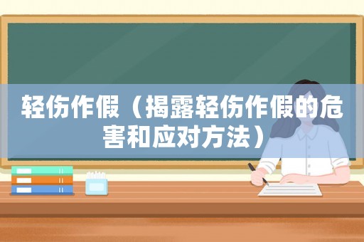 輕傷作假（揭露輕傷作假的危害和應(yīng)對方法）
