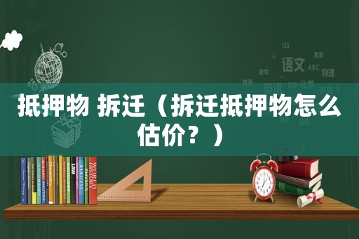 抵押物 拆遷（拆遷抵押物怎么估價？）