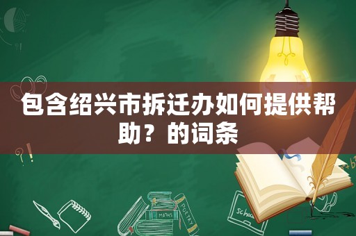 包含紹興市拆遷辦如何提供幫助？的詞條