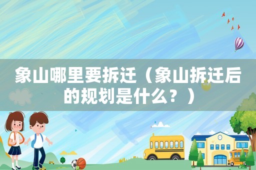 象山哪里要拆遷（象山拆遷后的規(guī)劃是什么？）