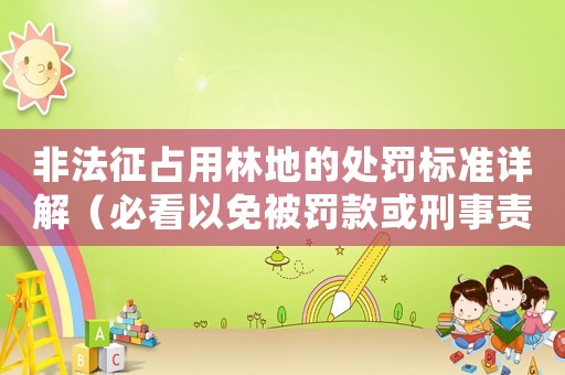 非法征占用林地的處罰標準詳解（必看以免被罰款或刑事責任）
