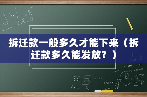 拆遷款一般多久才能下來(lái)（拆遷款多久能發(fā)放？）