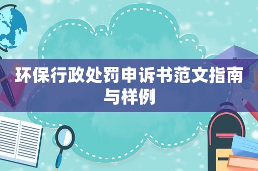 環(huán)保行政處罰申訴書(shū)范文指南與樣例