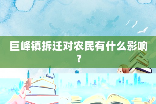 巨峰鎮(zhèn)拆遷對農(nóng)民有什么影響？