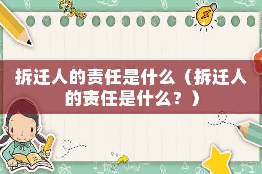 拆遷人的責(zé)任是什么（拆遷人的責(zé)任是什么？）
