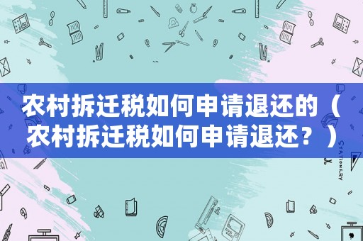 農村拆遷稅如何申請退還的（農村拆遷稅如何申請退還？）