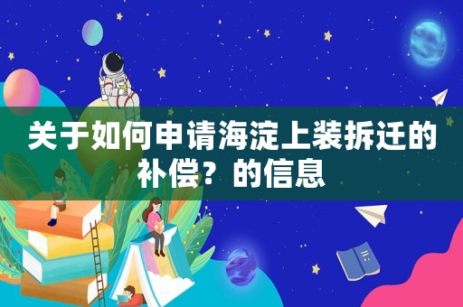 關于如何申請海淀上裝拆遷的補償？的信息