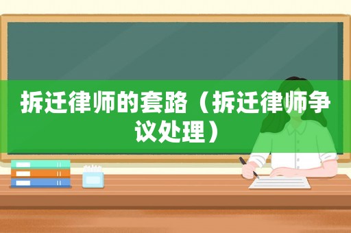 拆遷律師的套路（拆遷律師爭(zhēng)議處理）