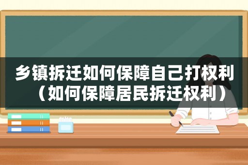 鄉(xiāng)鎮(zhèn)拆遷如何保障自己打權(quán)利（如何保障居民拆遷權(quán)利）