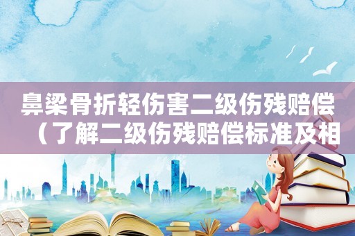 鼻梁骨折輕傷害二級(jí)傷殘賠償（了解二級(jí)傷殘賠償標(biāo)準(zhǔn)及相關(guān)流程）