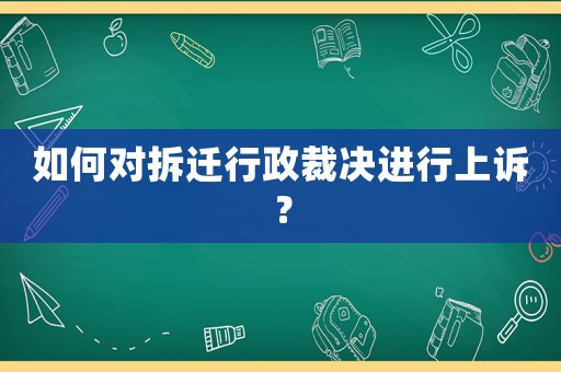 如何對(duì)拆遷行政裁決進(jìn)行上訴？