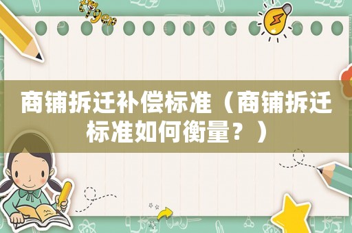 商鋪拆遷補(bǔ)償標(biāo)準(zhǔn)（商鋪拆遷標(biāo)準(zhǔn)如何衡量？）