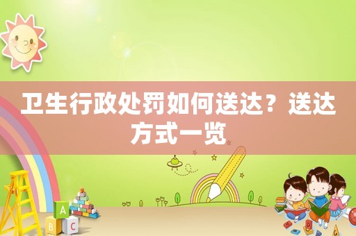 衛(wèi)生行政處罰如何送達(dá)？送達(dá)方式一覽