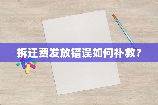 拆遷費發(fā)放錯誤如何補救？