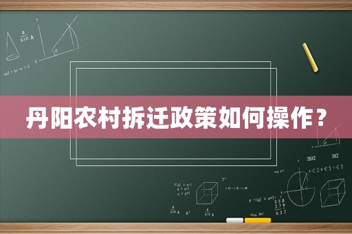 丹陽農(nóng)村拆遷政策如何操作？