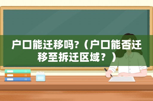 戶口能遷移嗎?（戶口能否遷移至拆遷區(qū)域？）