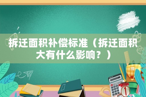 拆遷面積補償標(biāo)準(zhǔn)（拆遷面積大有什么影響？）