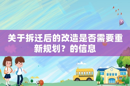 關于拆遷后的改造是否需要重新規(guī)劃？的信息