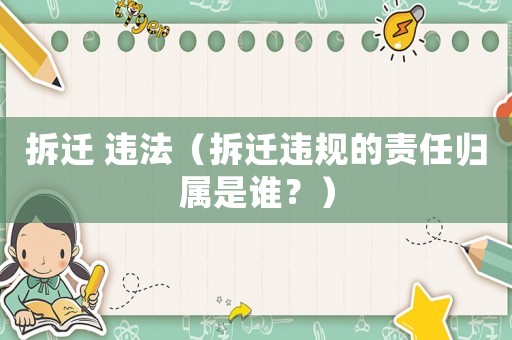 拆遷 違法（拆遷違規(guī)的責(zé)任歸屬是誰？）