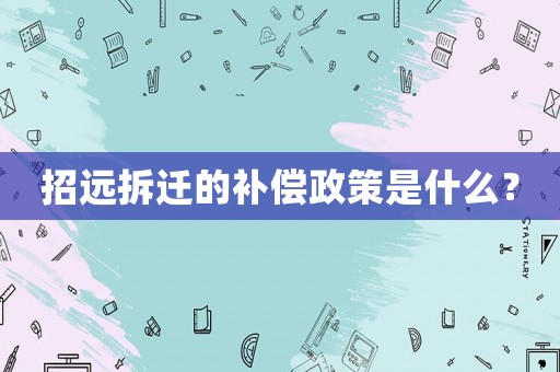 招遠(yuǎn)拆遷的補(bǔ)償政策是什么？