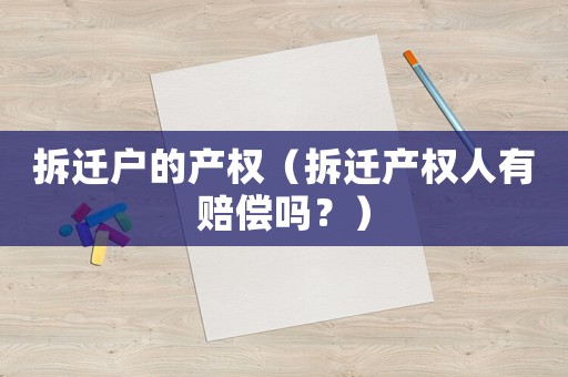 拆遷戶的產(chǎn)權(quán)（拆遷產(chǎn)權(quán)人有賠償嗎？）
