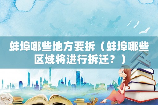 蚌埠哪些地方要拆（蚌埠哪些區(qū)域?qū)⑦M行拆遷？）