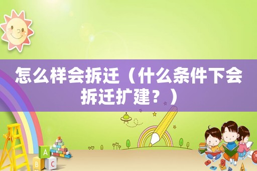 怎么樣會(huì)拆遷（什么條件下會(huì)拆遷擴(kuò)建？）
