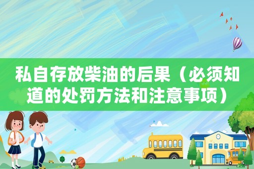 私自存放柴油的后果（必須知道的處罰方法和注意事項(xiàng)）