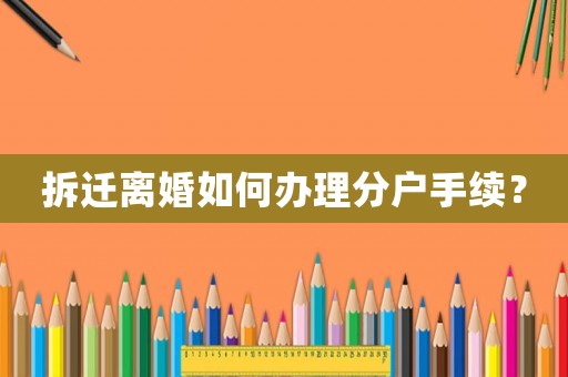 拆遷離婚如何辦理分戶手續(xù)？