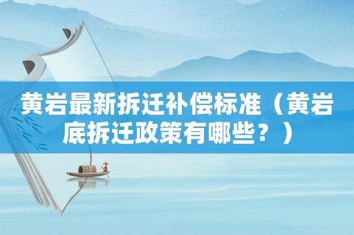 黃巖最新拆遷補(bǔ)償標(biāo)準(zhǔn)（黃巖底拆遷政策有哪些？）
