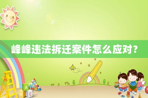峰峰違法拆遷案件怎么應(yīng)對？