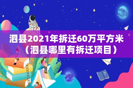 泗縣2021年拆遷60萬平方米（泗縣哪里有拆遷項目）