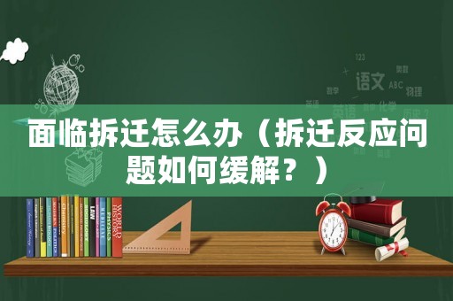 面臨拆遷怎么辦（拆遷反應(yīng)問題如何緩解？）