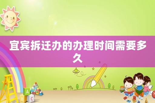宜賓拆遷辦的辦理時(shí)間需要多久