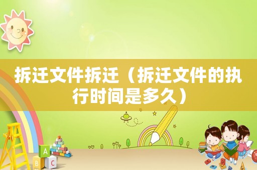 拆遷文件拆遷（拆遷文件的執(zhí)行時(shí)間是多久）