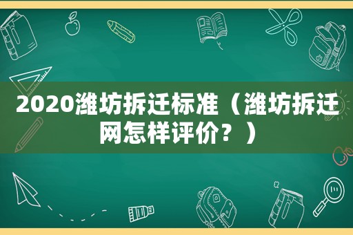 2020濰坊拆遷標(biāo)準(zhǔn)（濰坊拆遷網(wǎng)怎樣評(píng)價(jià)？）