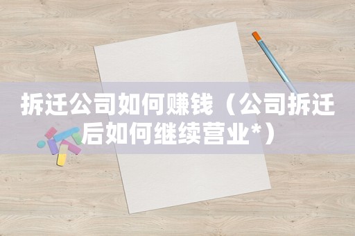 拆遷公司如何賺錢（公司拆遷后如何繼續(xù)營業(yè)*）