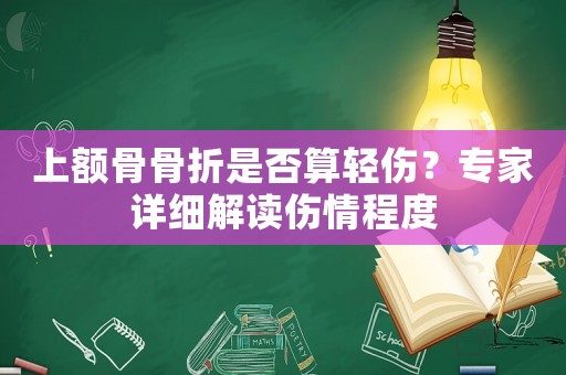 上額骨骨折是否算輕傷？專家詳細(xì)解讀傷情程度