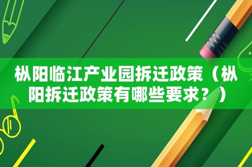 樅陽臨江產(chǎn)業(yè)園拆遷政策（樅陽拆遷政策有哪些要求？）