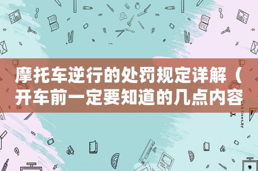 摩托車逆行的處罰規(guī)定詳解（開車前一定要知道的幾點內(nèi)容）