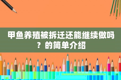 甲魚(yú)養(yǎng)殖被拆遷還能繼續(xù)做嗎？的簡(jiǎn)單介紹