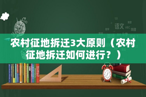 農(nóng)村征地拆遷3大原則（農(nóng)村征地拆遷如何進(jìn)行？）