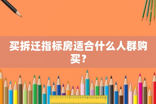 買拆遷指標(biāo)房適合什么人群購買？