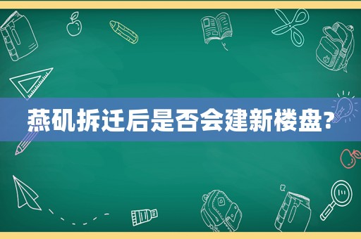 燕磯拆遷后是否會(huì)建新樓盤?