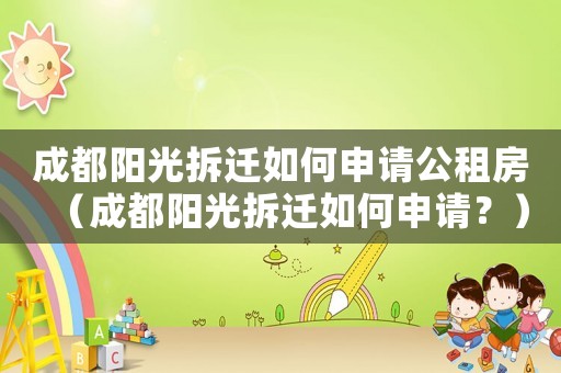 成都陽(yáng)光拆遷如何申請(qǐng)公租房（成都陽(yáng)光拆遷如何申請(qǐng)？）