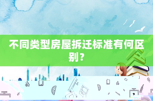 不同類型房屋拆遷標(biāo)準(zhǔn)有何區(qū)別？
