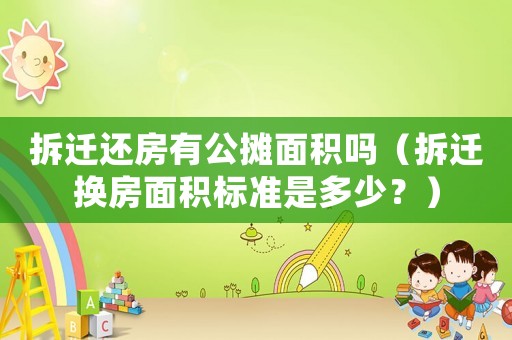 拆遷還房有公攤面積嗎（拆遷換房面積標(biāo)準(zhǔn)是多少？）