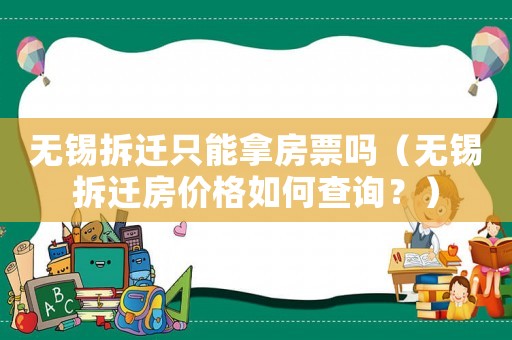 無(wú)錫拆遷只能拿房票嗎（無(wú)錫拆遷房?jī)r(jià)格如何查詢(xún)？）