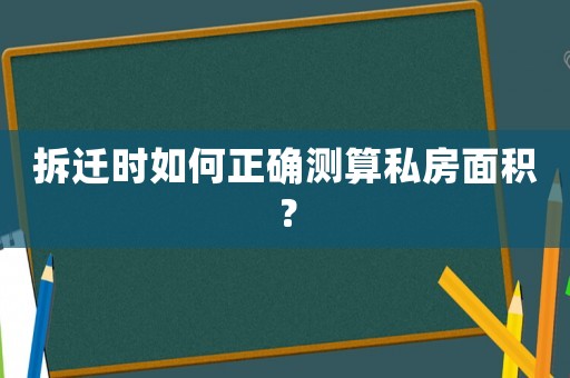 拆遷時(shí)如何正確測(cè)算私房面積？
