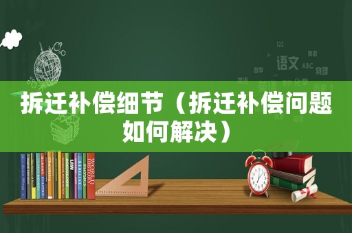 拆遷補償細(xì)節(jié)（拆遷補償問題如何解決）
